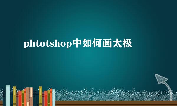 phtotshop中如何画太极