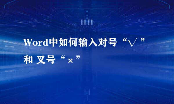 Word中如何输入对号“√ ”和 叉号“×”