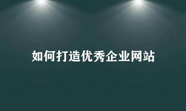 如何打造优秀企业网站