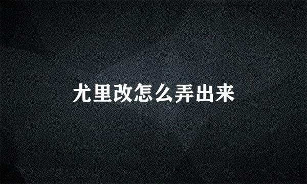 尤里改怎么弄出来