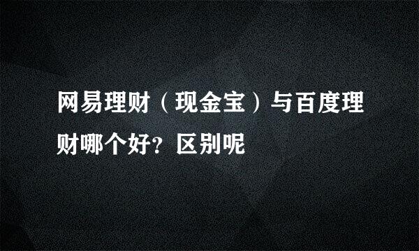 网易理财（现金宝）与百度理财哪个好？区别呢