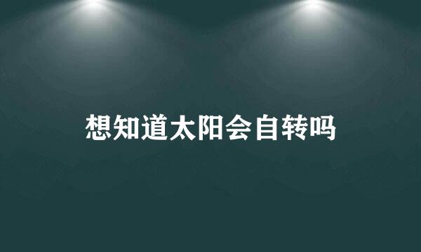 想知道太阳会自转吗