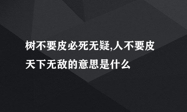 树不要皮必死无疑,人不要皮天下无敌的意思是什么