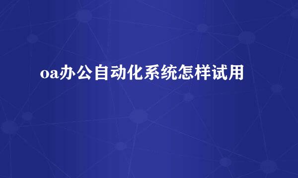 oa办公自动化系统怎样试用