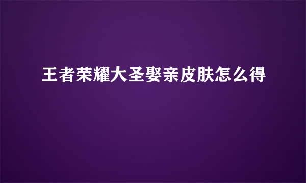 王者荣耀大圣娶亲皮肤怎么得