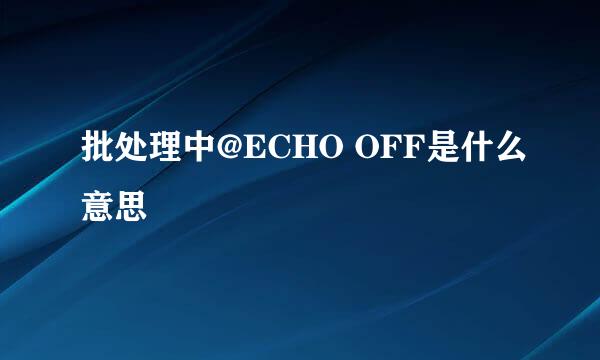 批处理中@ECHO OFF是什么意思