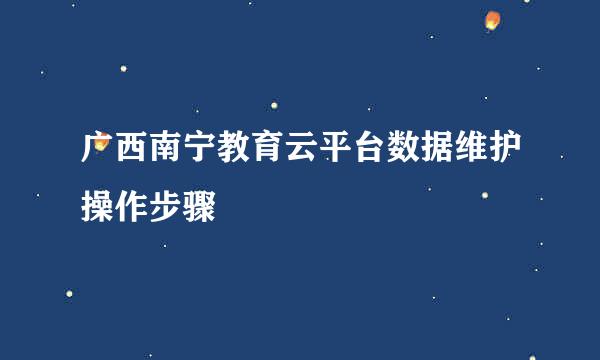 广西南宁教育云平台数据维护操作步骤