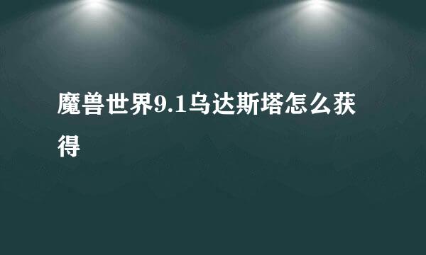 魔兽世界9.1乌达斯塔怎么获得