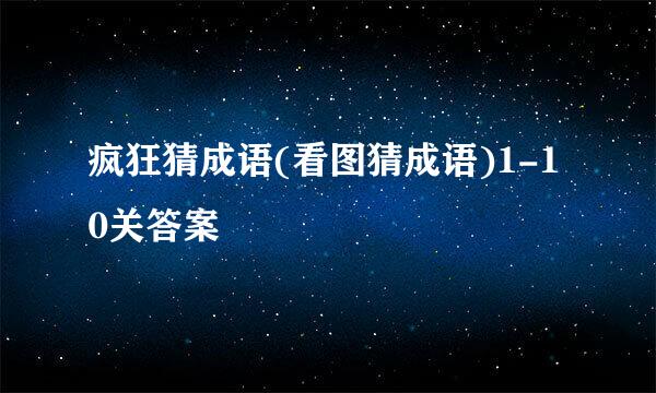 疯狂猜成语(看图猜成语)1-10关答案