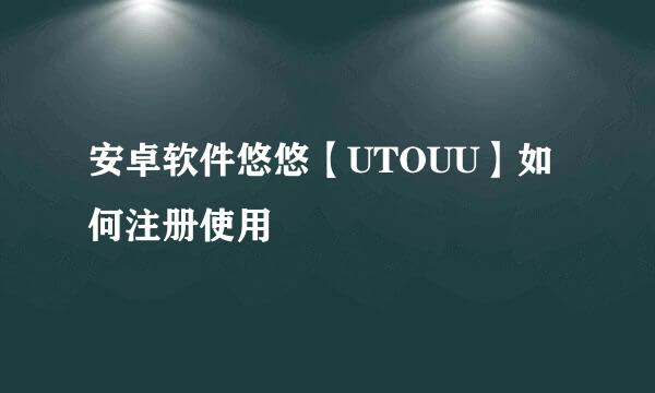 安卓软件悠悠【UTOUU】如何注册使用