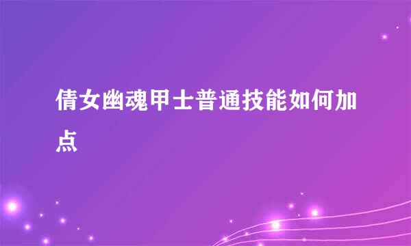 倩女幽魂甲士普通技能如何加点