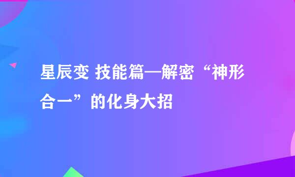 星辰变 技能篇—解密“神形合一”的化身大招