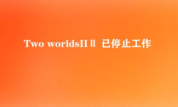 Two worldsIIⅡ 已停止工作