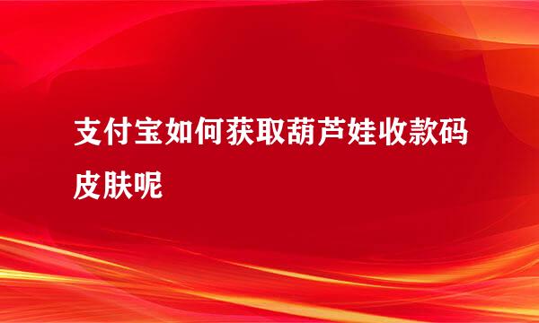 支付宝如何获取葫芦娃收款码皮肤呢