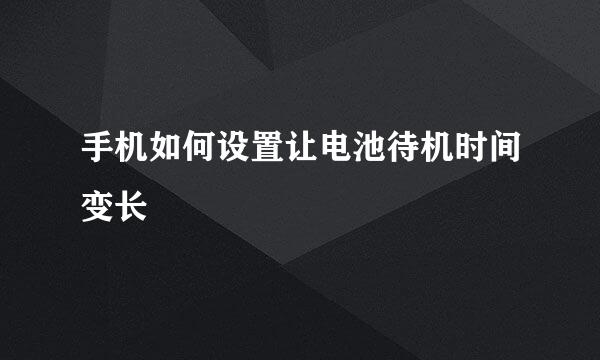 手机如何设置让电池待机时间变长