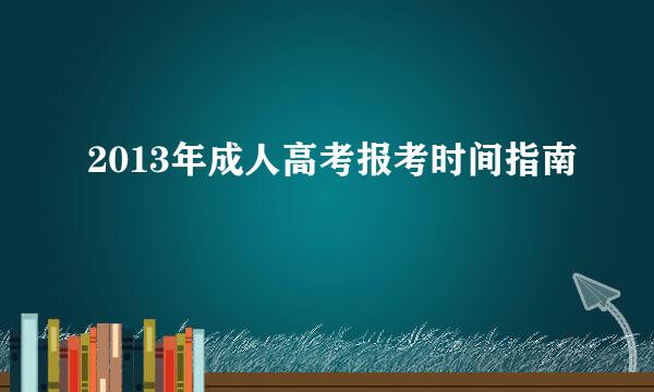 2013年成人高考报考时间指南