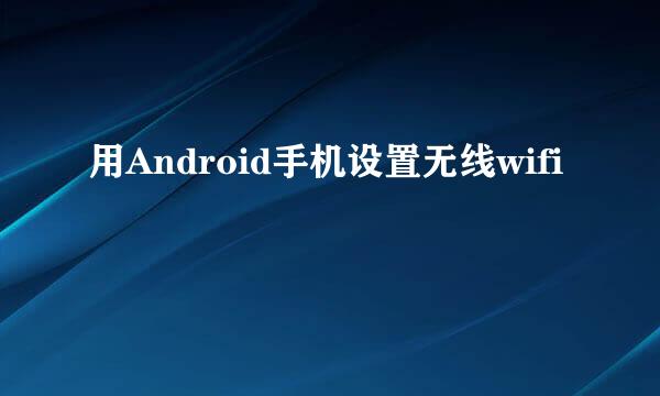 用Android手机设置无线wifi