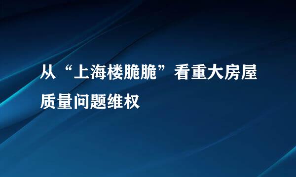 从“上海楼脆脆”看重大房屋质量问题维权