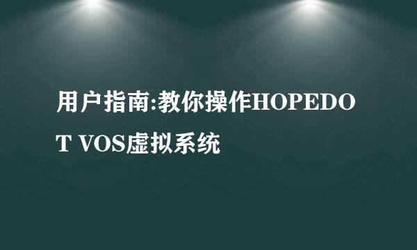 用户指南:教你操作HOPEDOT VOS虚拟系统