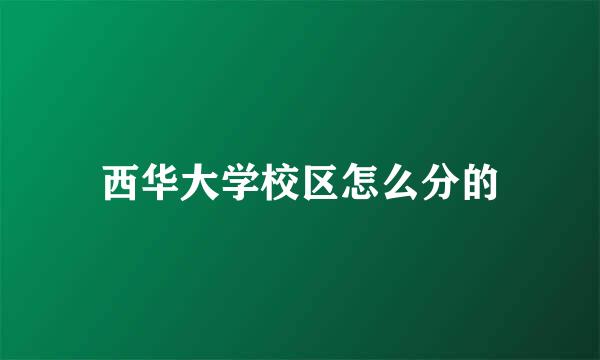 西华大学校区怎么分的