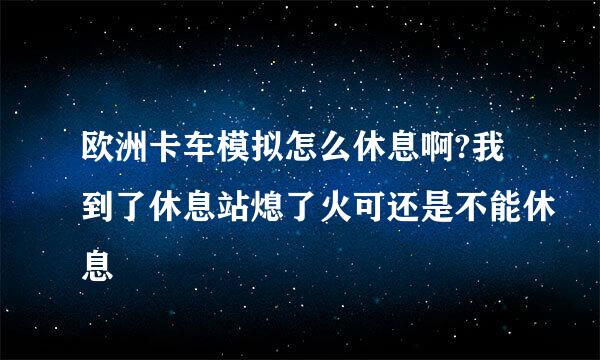 欧洲卡车模拟怎么休息啊?我到了休息站熄了火可还是不能休息