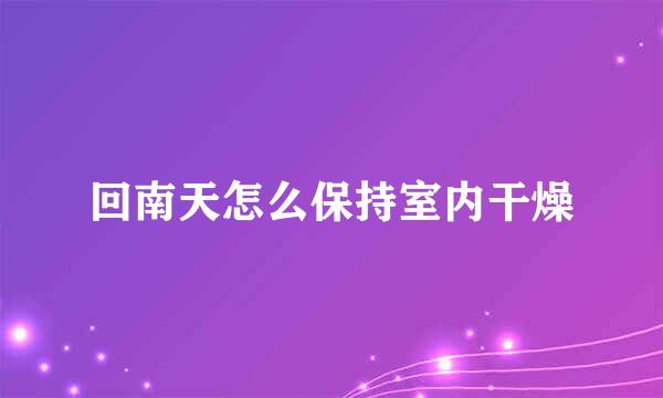 回南天怎么保持室内干燥