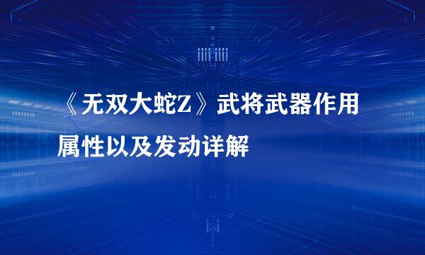 《无双大蛇Z》武将武器作用属性以及发动详解