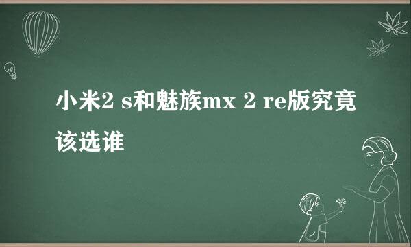 小米2 s和魅族mx 2 re版究竟该选谁