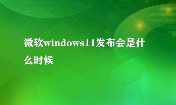 微软windows11发布会是什么时候