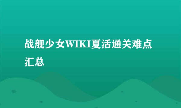 战舰少女WIKI夏活通关难点汇总