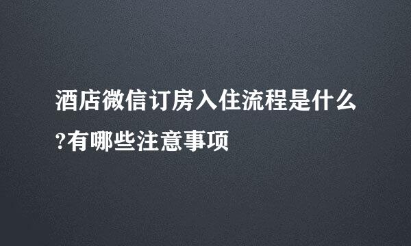 酒店微信订房入住流程是什么?有哪些注意事项