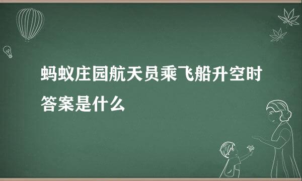 蚂蚁庄园航天员乘飞船升空时答案是什么