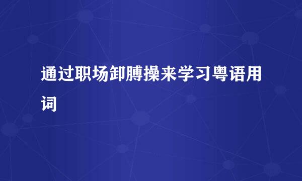 通过职场卸膊操来学习粤语用词