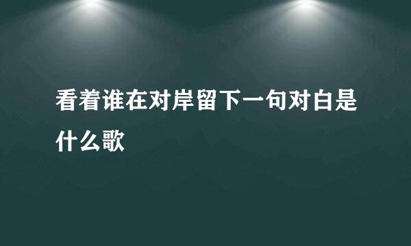 看着谁在对岸留下一句对白是什么歌