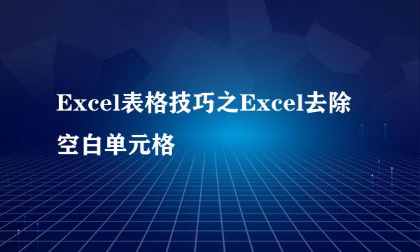 Excel表格技巧之Excel去除空白单元格