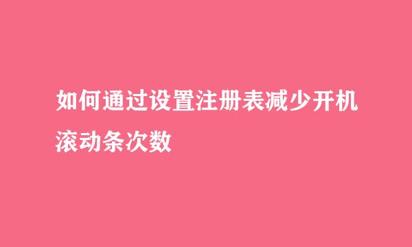 如何通过设置注册表减少开机滚动条次数