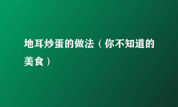 地耳炒蛋的做法（你不知道的美食）