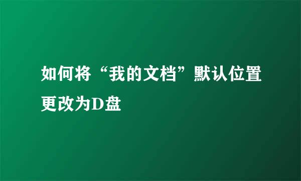 如何将“我的文档”默认位置更改为D盘