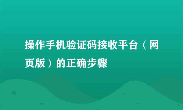 操作手机验证码接收平台（网页版）的正确步骤