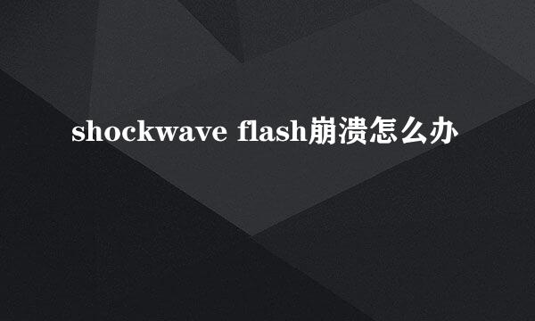 shockwave flash崩溃怎么办