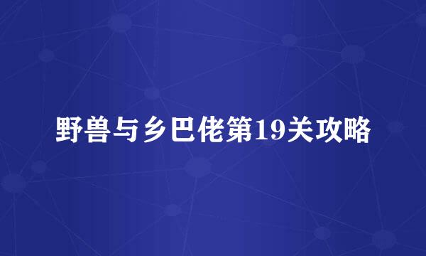 野兽与乡巴佬第19关攻略