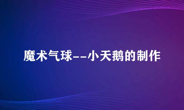 魔术气球--小天鹅的制作