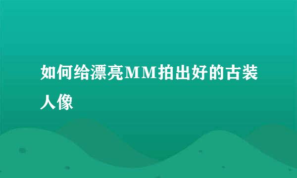 如何给漂亮ＭＭ拍出好的古装人像