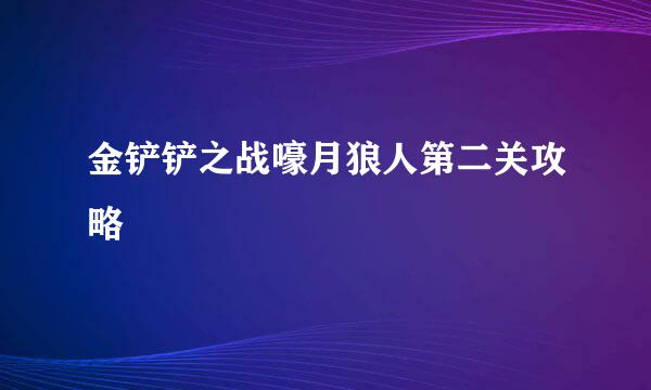 金铲铲之战嚎月狼人第二关攻略