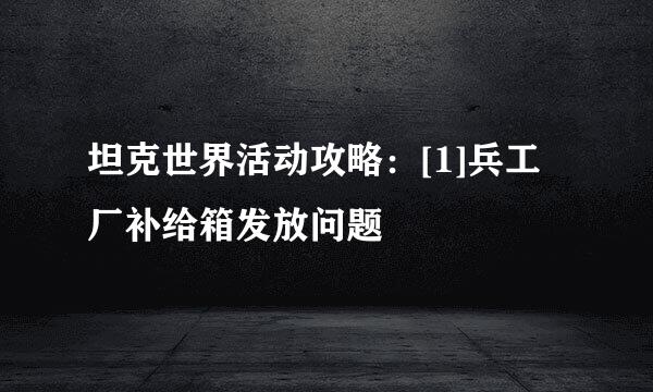 坦克世界活动攻略：[1]兵工厂补给箱发放问题