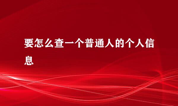 要怎么查一个普通人的个人信息