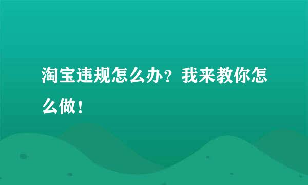 淘宝违规怎么办？我来教你怎么做！