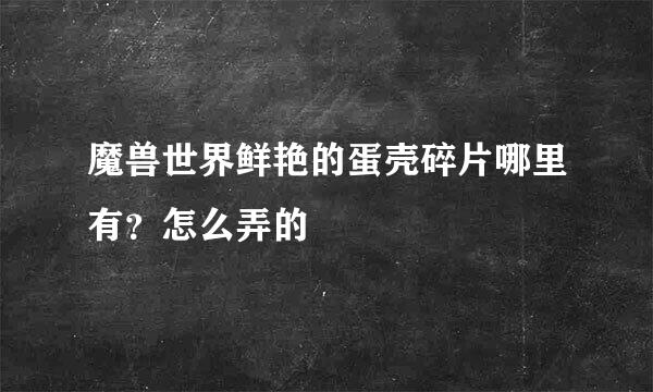 魔兽世界鲜艳的蛋壳碎片哪里有？怎么弄的