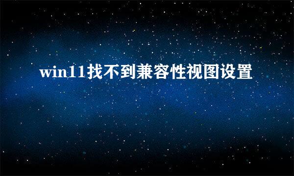 win11找不到兼容性视图设置