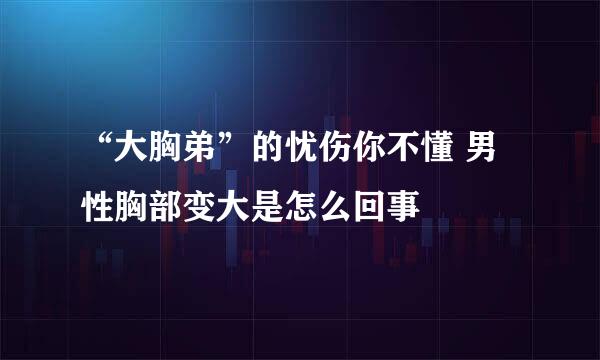 “大胸弟”的忧伤你不懂 男性胸部变大是怎么回事